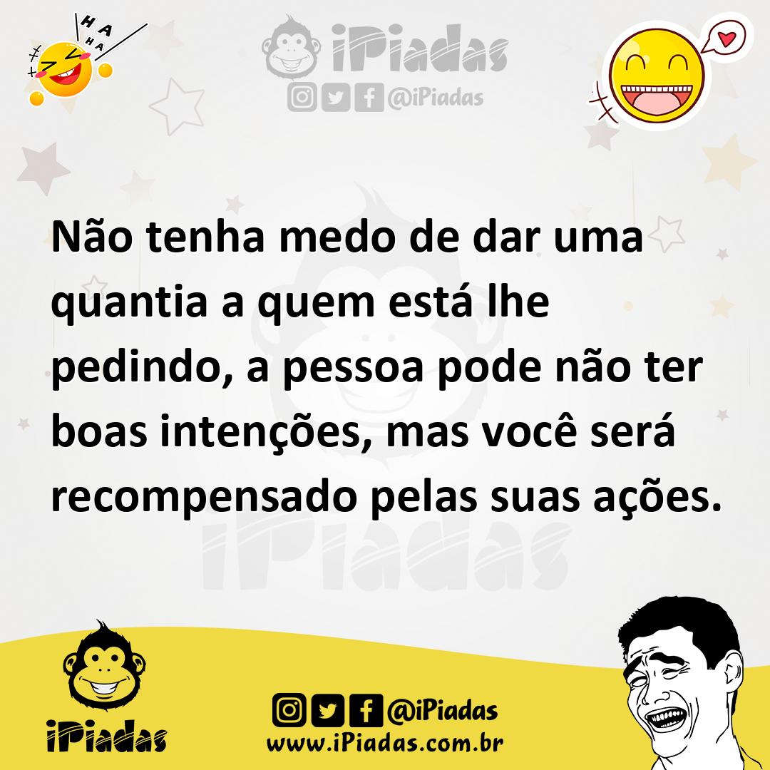 Ilustração de Não tenha medo de dar uma quantia a quem está lhe pedindo, a pessoa po... no iPiadas