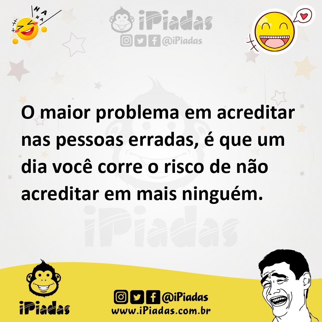 Ilustração de O maior problema em acreditar nas pessoas erradas, é que um dia você c... no iPiadas