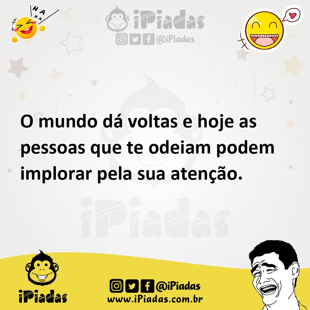 Ilustração de O mundo dá voltas e hoje as pessoas que te odeiam podem implorar pela... no iPiadas