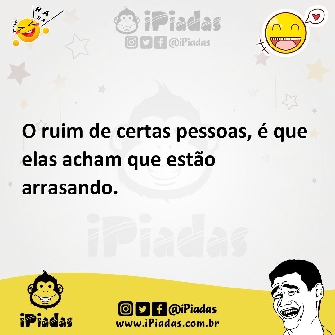 Ilustração de O ruim de certas pessoas, é que elas acham que estão arrasando. no iPiadas
