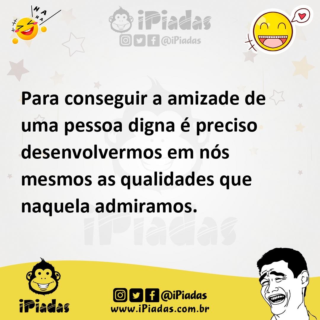 Ilustração de Para conseguir a amizade de uma pessoa digna é preciso desenvolvermos... no iPiadas