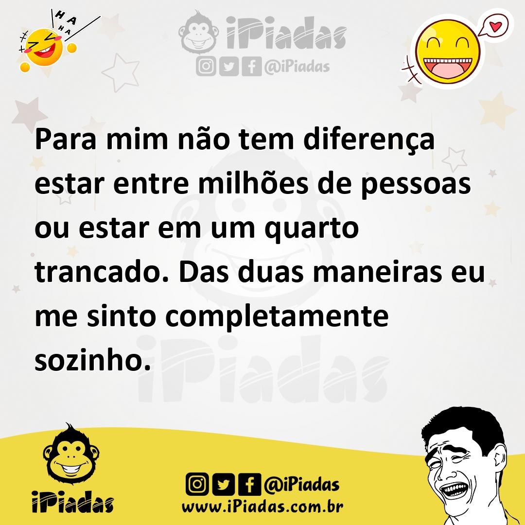 Ilustração de Para mim não tem diferença estar entre milhões de pessoas ou estar em... no iPiadas