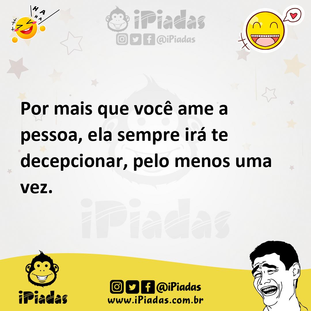 Ilustração de Por mais que você ame a pessoa, ela sempre irá te decepcionar, pelo me... no iPiadas