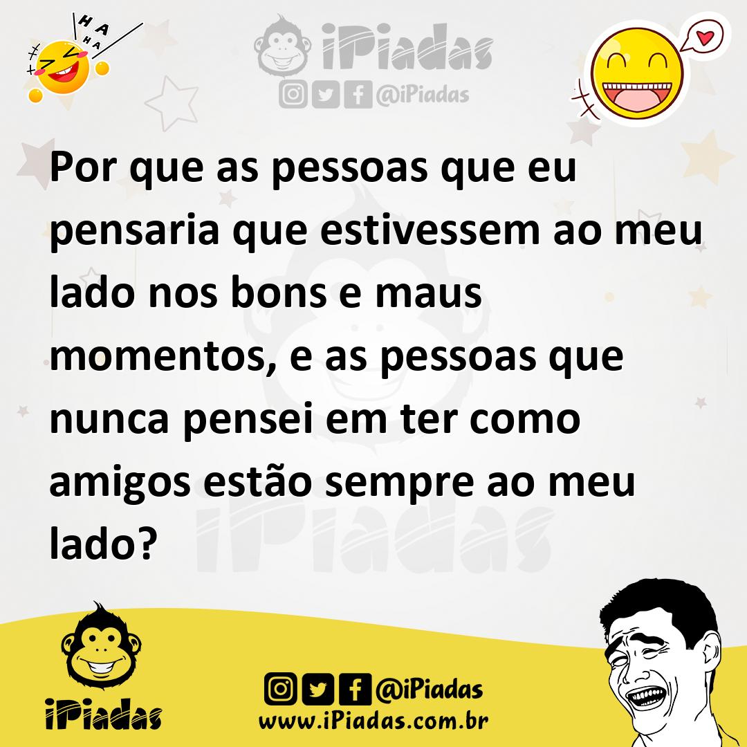 Ilustração de Por que as pessoas que eu pensaria que estivessem ao meu lado nos bons... no iPiadas