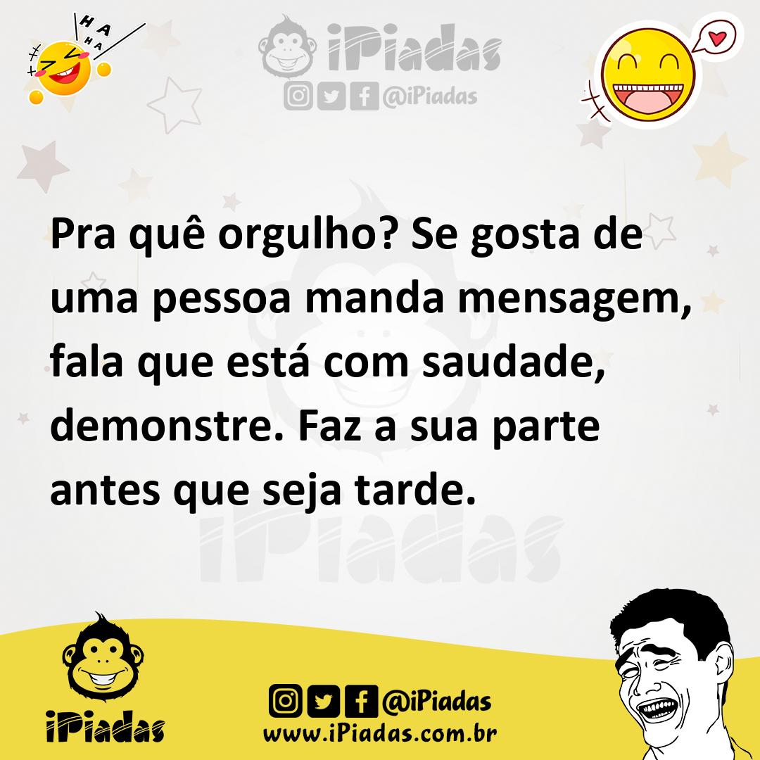 Ilustração de Pra quê orgulho? Se gosta de uma pessoa manda mensagem, fala que está... no iPiadas