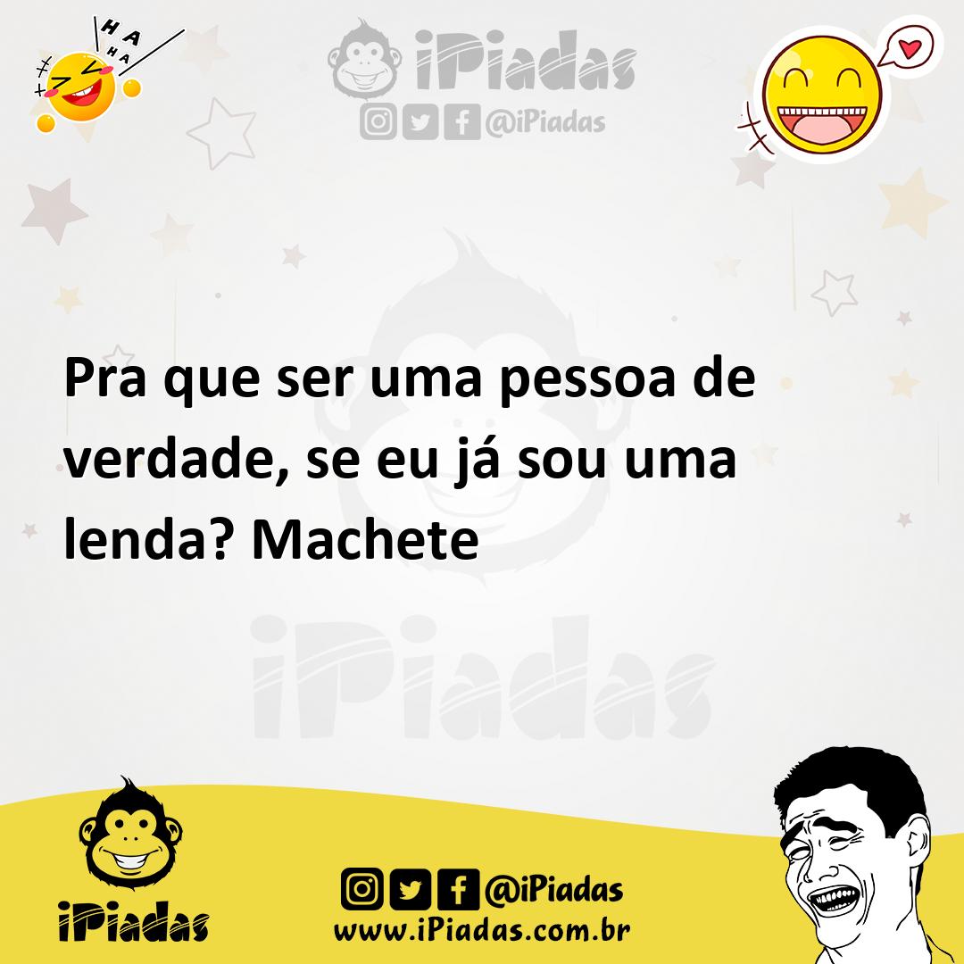 Ilustração de Pra que ser uma pessoa de verdade, se eu já sou uma lenda? Machete no iPiadas
