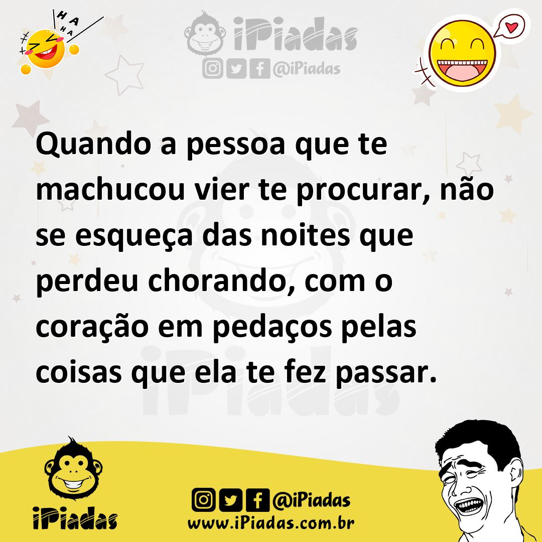 Ilustração de Quando a pessoa que te machucou vier te procurar, não se esqueça das n... no iPiadas