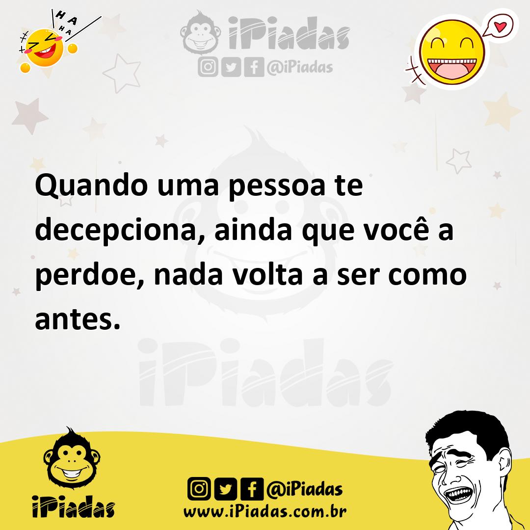 Ilustração de Quando uma pessoa te decepciona, ainda que você a perdoe, nada volta a... no iPiadas