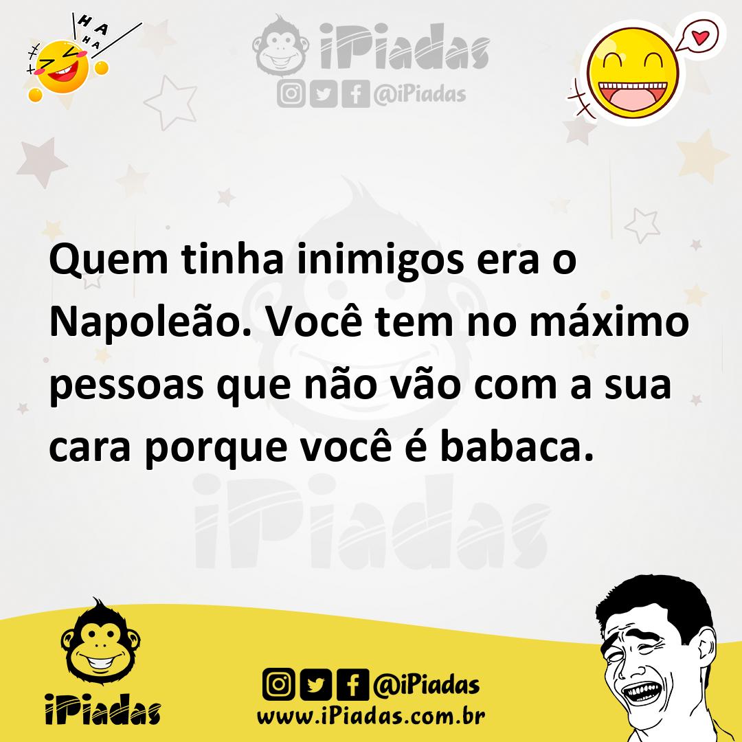 Ilustração de Quem tinha inimigos era o Napoleão. Você tem no máximo pessoas que não... no iPiadas
