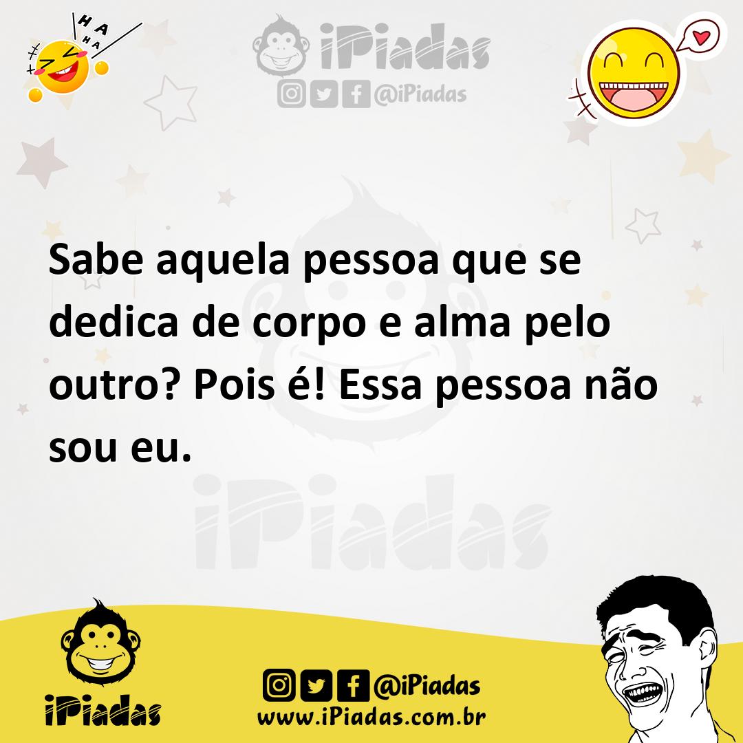 Ilustração de Sabe aquela pessoa que se dedica de corpo e alma pelo outro? Pois é! E... no iPiadas