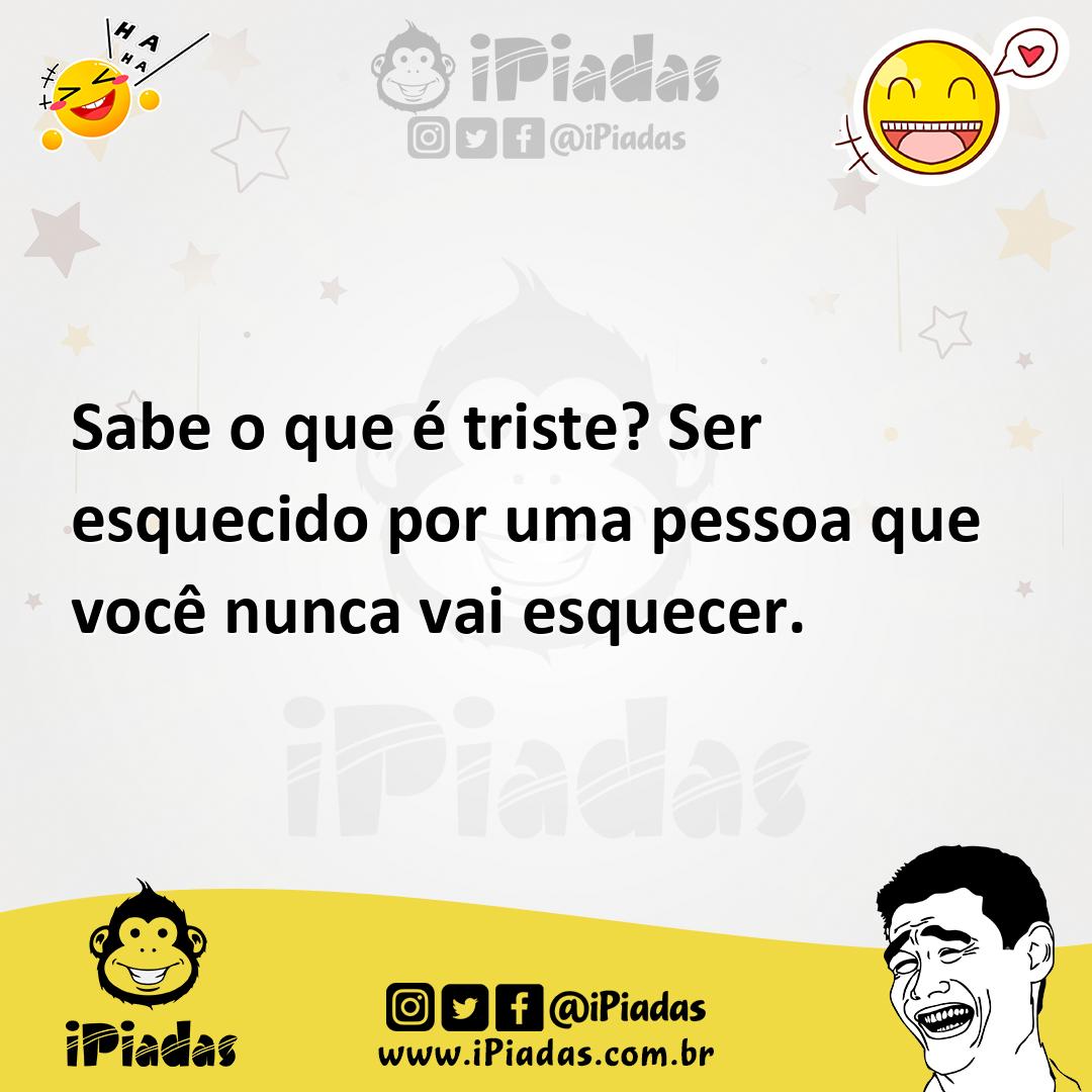 Ilustração de Sabe o que é triste? Ser esquecido por uma pessoa que você nunca vai e... no iPiadas