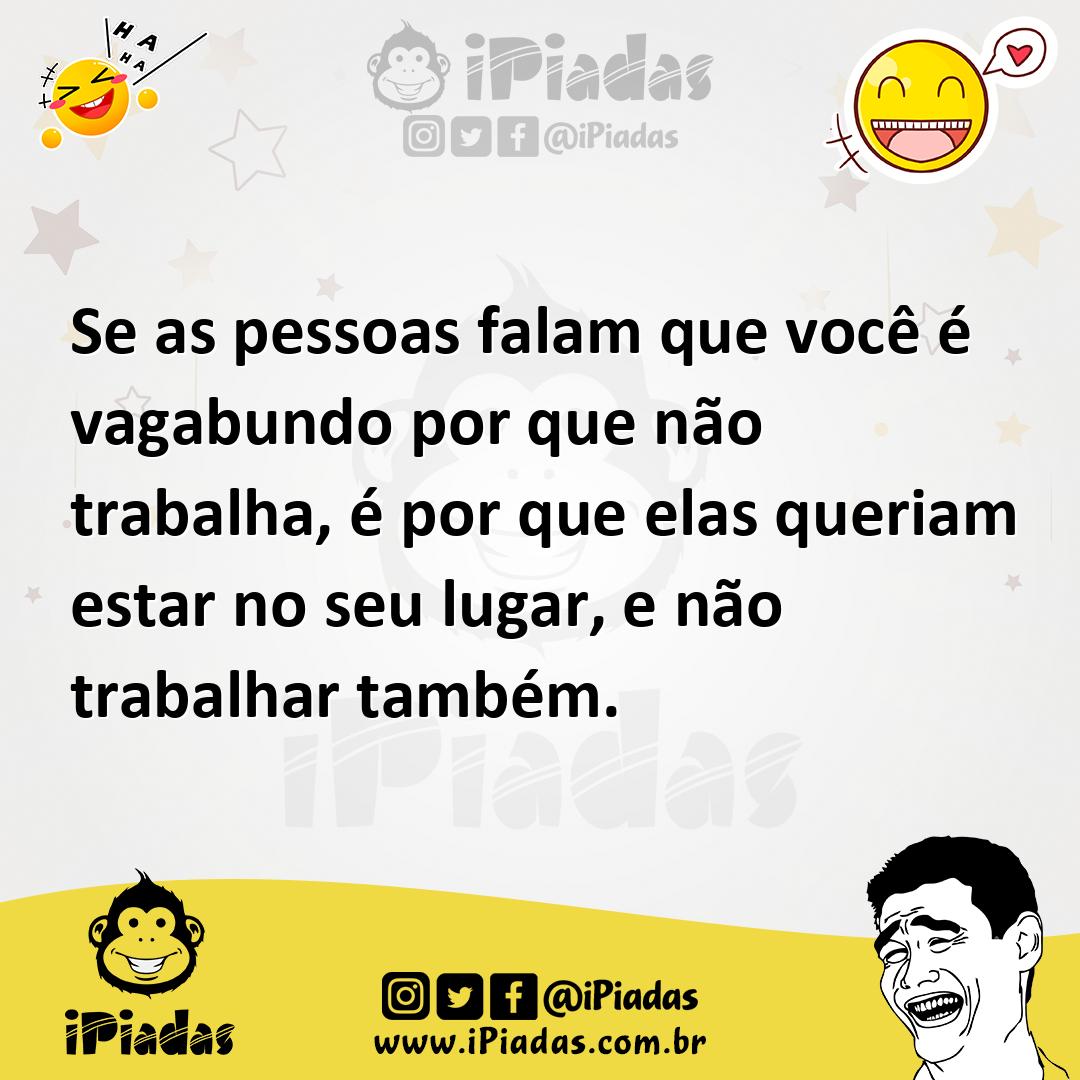 Ilustração de Se as pessoas falam que você é vagabundo por que não trabalha, é por q... no iPiadas