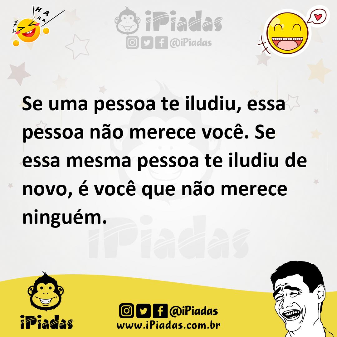 Ilustração de Se uma pessoa te iludiu, essa pessoa não merece você. Se essa mesma pe... no iPiadas