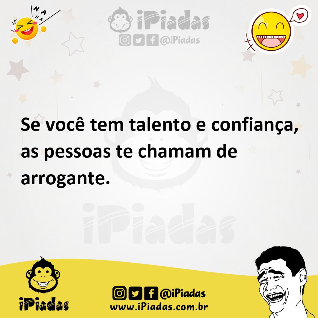 Ilustração de Se você tem talento e confiança, as pessoas te chamam de arrogante. no iPiadas