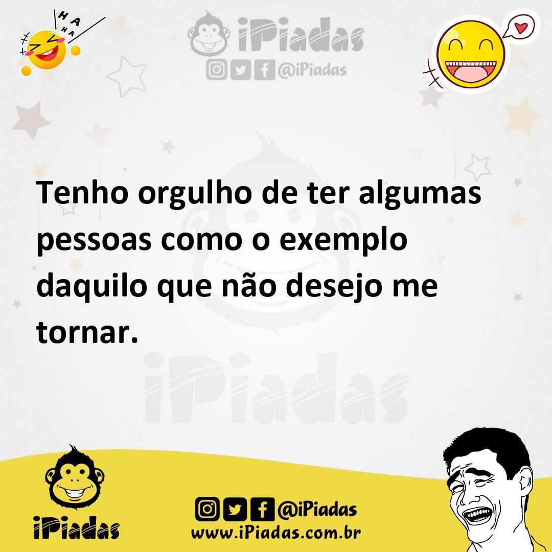 Ilustração de Tenho orgulho de ter algumas pessoas como o exemplo daquilo que não de... no iPiadas