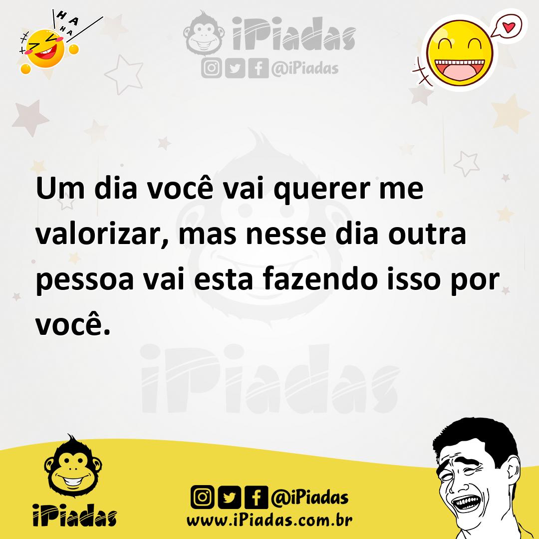 Ilustração de Um dia você vai querer me valorizar, mas nesse dia outra pessoa vai es... no iPiadas