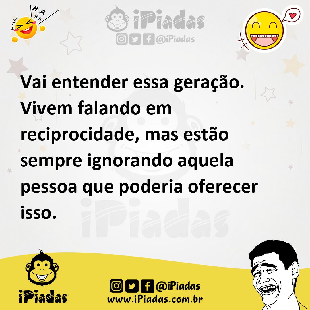 Ilustração de Vai entender essa geração. Vivem falando em reciprocidade, mas estão s... no iPiadas