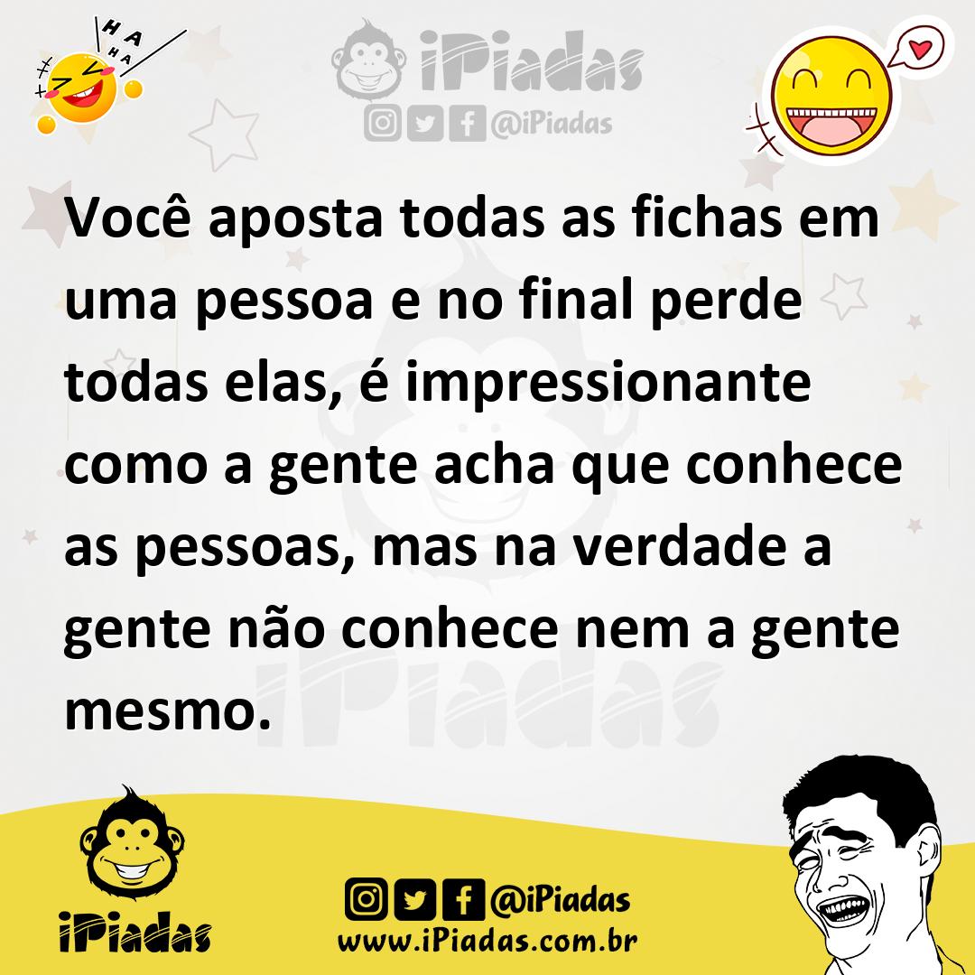 Ilustração de Você aposta todas as fichas em uma pessoa e no final perde todas elas,... no iPiadas