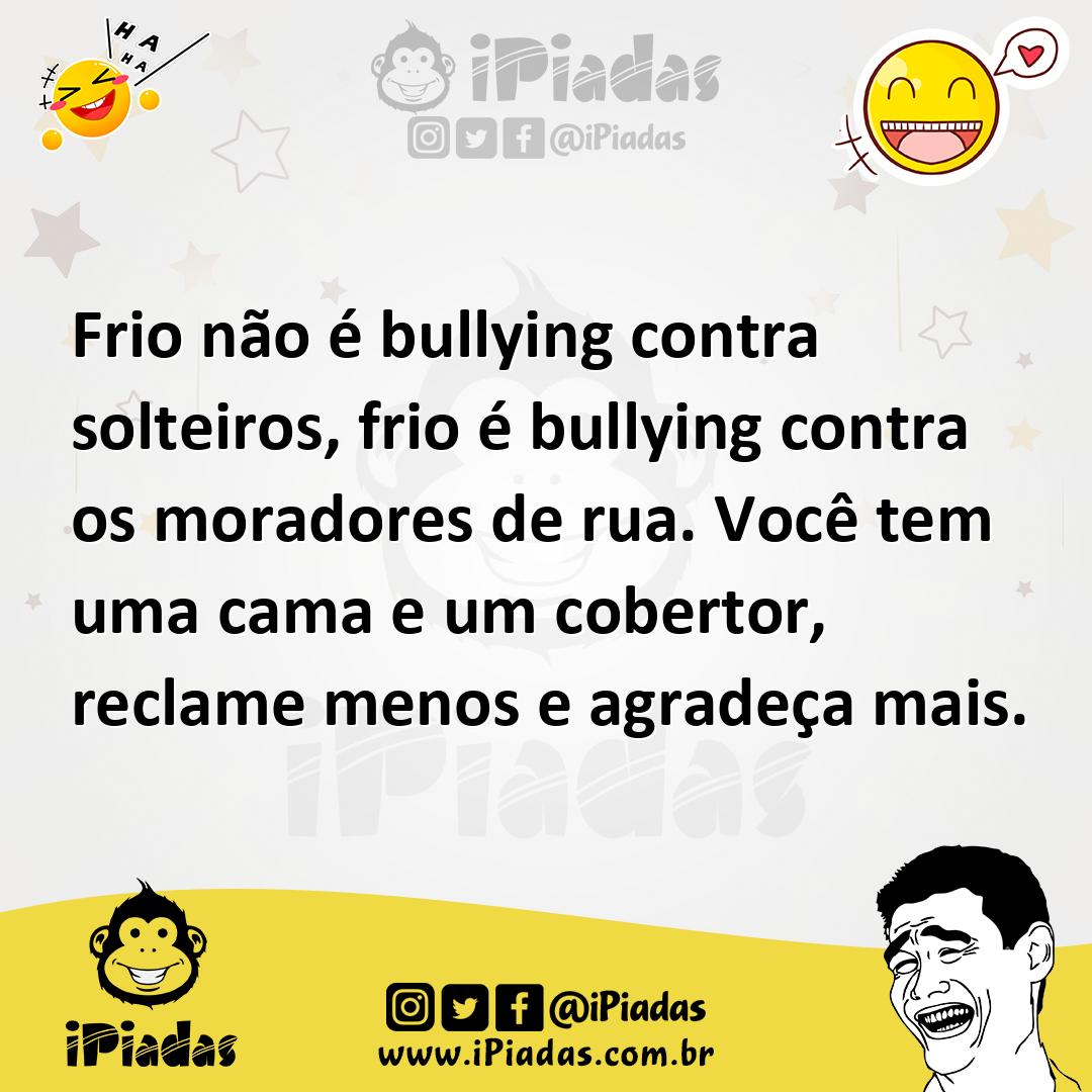 Frio não é bullying contra solteiros, frio é bullying contra os morado...
