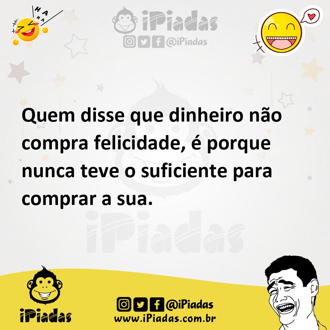 Ilustração de Quem disse que dinheiro não compra felicidade, é porque nunca teve o s... no iPiadas
