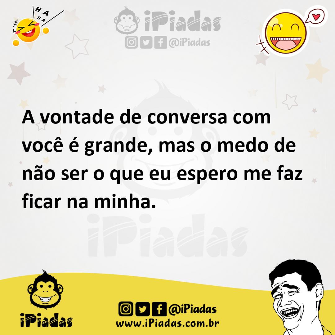 Ilustração de A vontade de conversa com você é grande, mas o medo de não ser o que e... no iPiadas