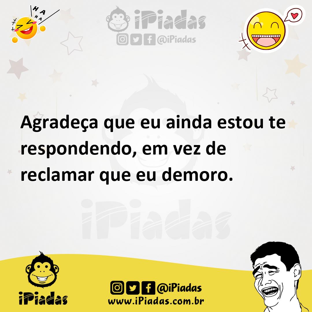 Ilustração de Agradeça que eu ainda estou te respondendo, em vez de reclamar que eu... no iPiadas