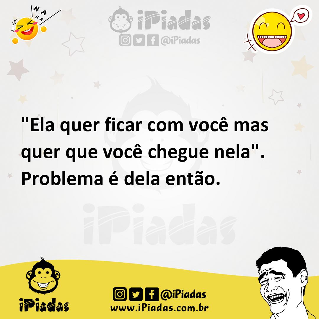 Ilustração de "Ela quer ficar com você mas quer que você chegue nela". Problema é de... no iPiadas