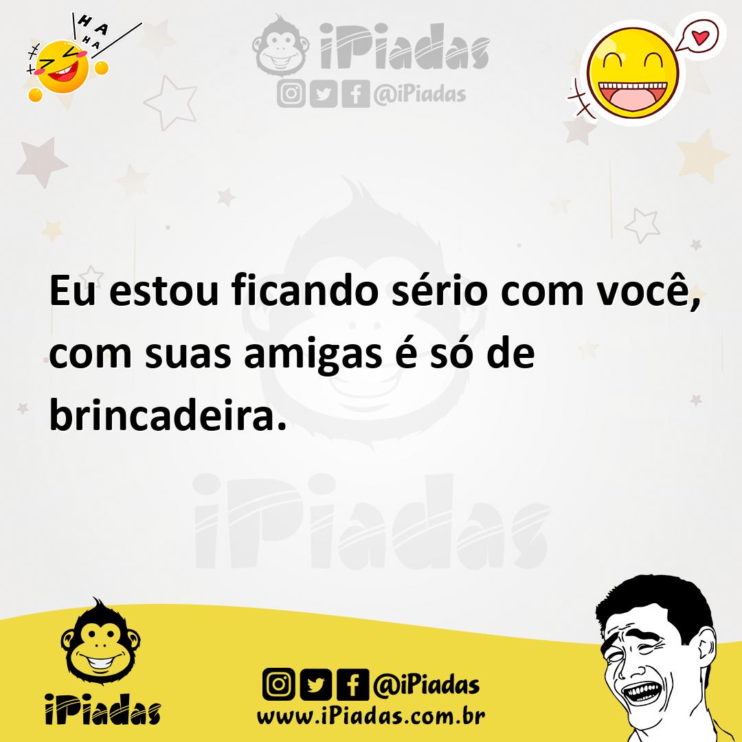 Ilustração de Eu estou ficando sério com você, com suas amigas é só de brincadeira. no iPiadas