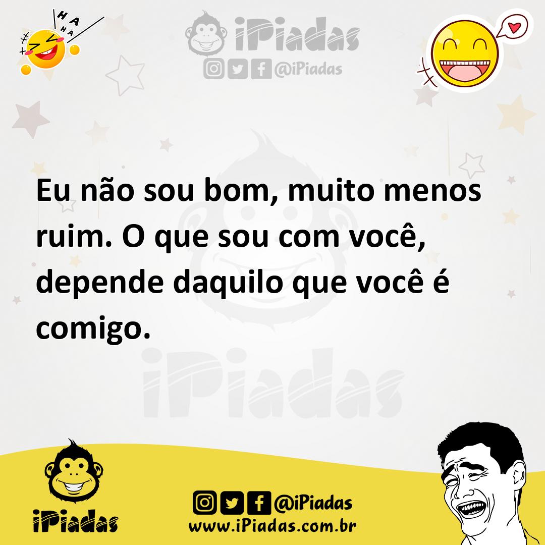 Ilustração de Eu não sou bom, muito menos ruim. O que sou com você, depende daquilo... no iPiadas