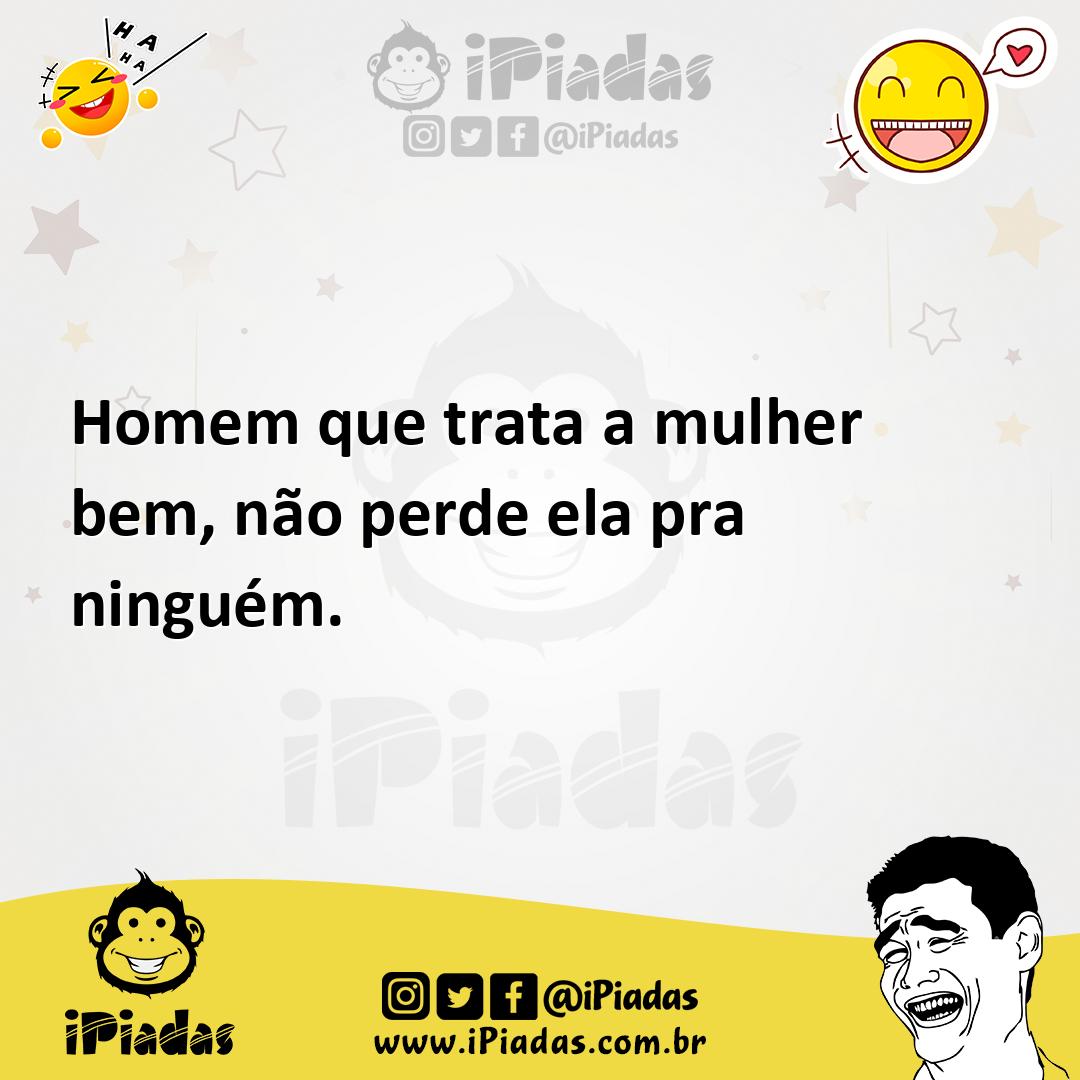 Ilustração de Homem que trata a mulher bem, não perde ela pra ninguém. no iPiadas