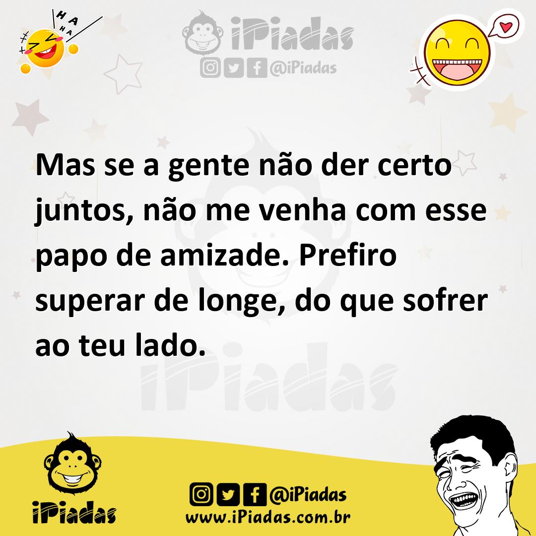 Ilustração de Mas se a gente não der certo juntos, não me venha com esse papo de ami... no iPiadas