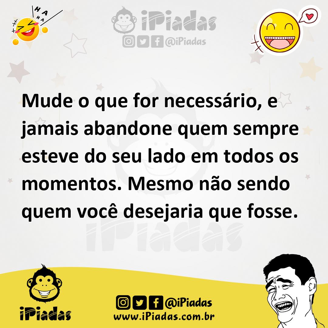 Ilustração de Mude o que for necessário, e jamais abandone quem sempre esteve do seu... no iPiadas