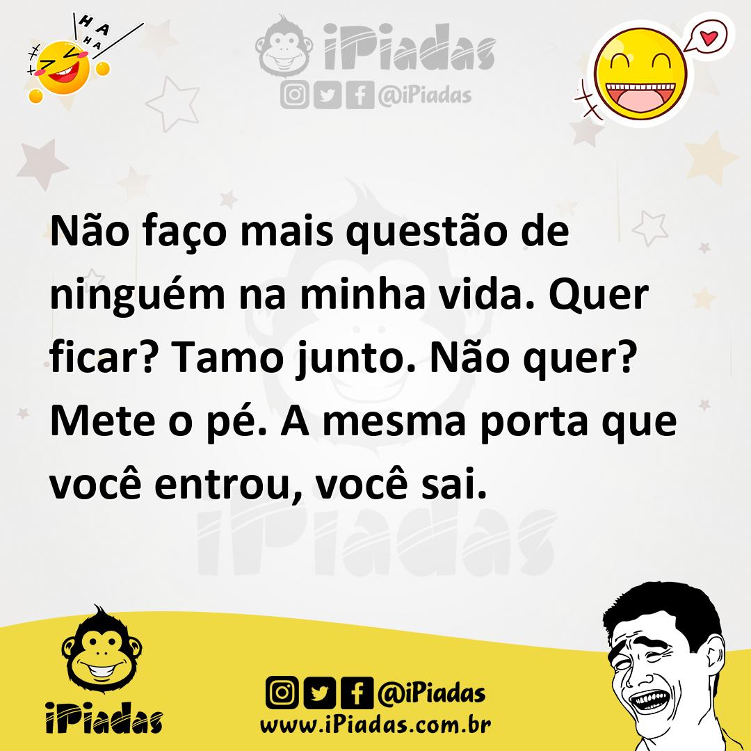Não faço mais questão de ninguém na minha vida. Quer ficar? Tamo junto...