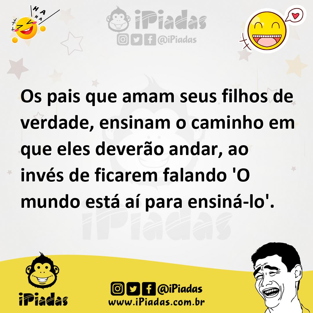 Ilustração de Os pais que amam seus filhos de verdade, ensinam o caminho em que eles... no iPiadas