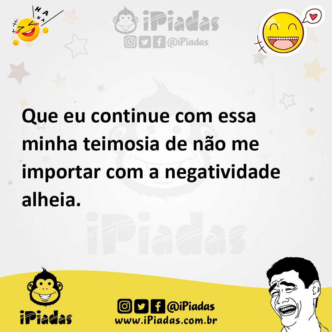 Ilustração de Que eu continue com essa minha teimosia de não me importar com a negat... no iPiadas