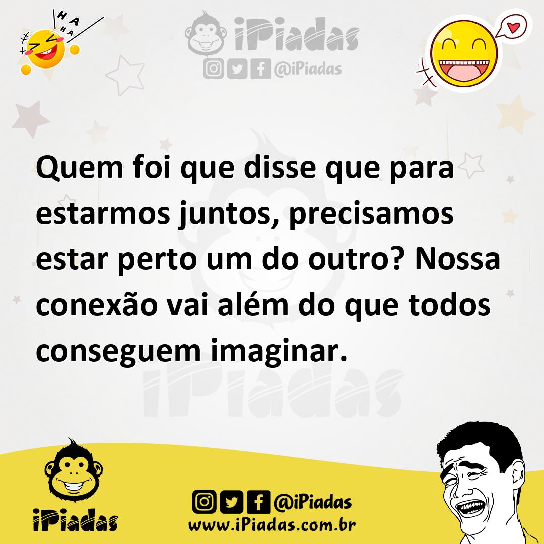Ilustração de Quem foi que disse que para estarmos juntos, precisamos estar perto um... no iPiadas