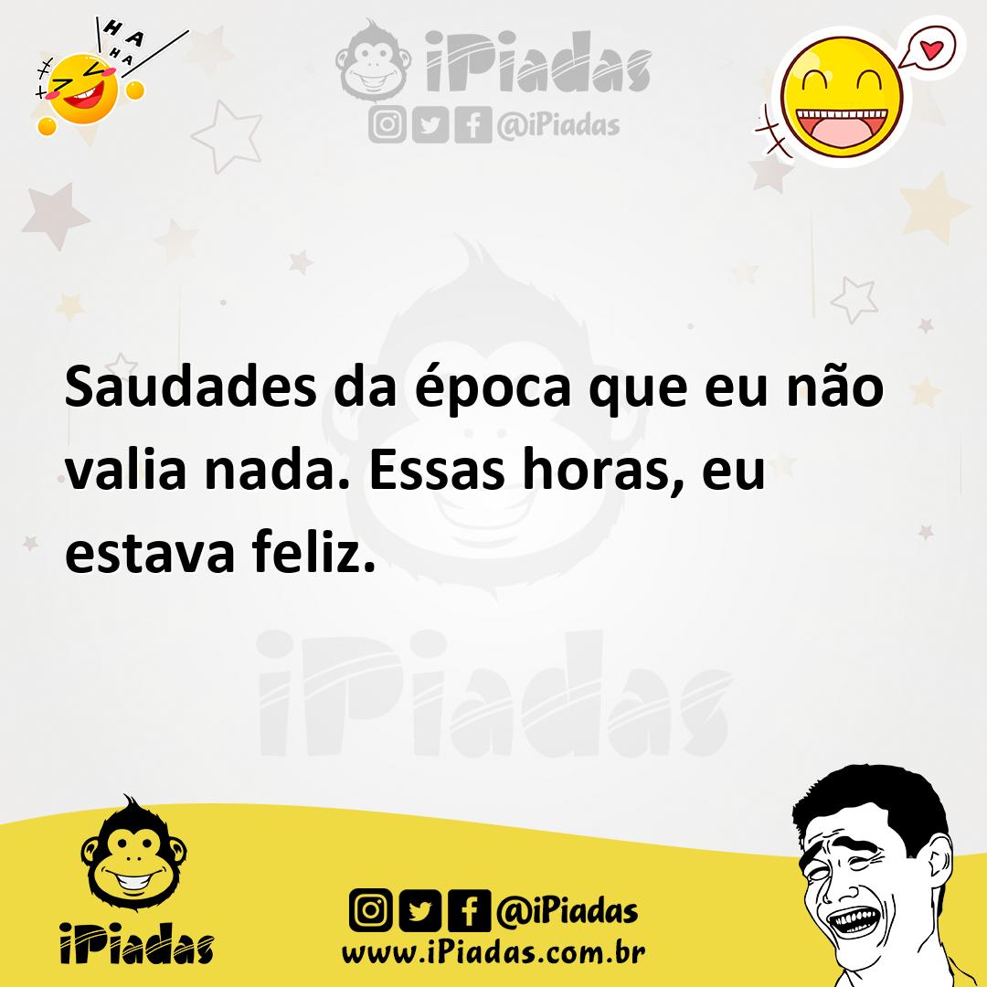Ilustração de Saudades da época que eu não valia nada. Essas horas, eu estava feliz. no iPiadas