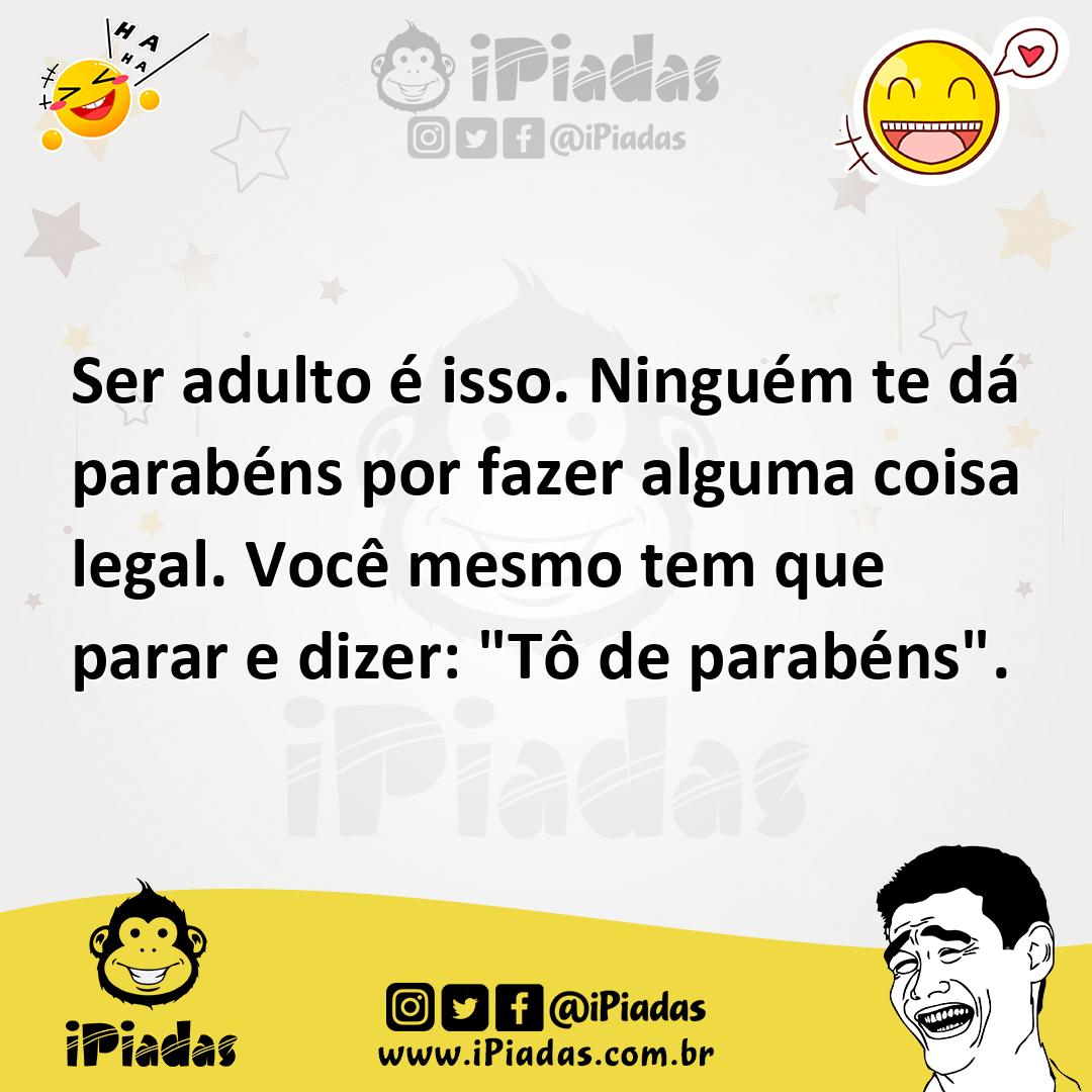 Ilustração de Ser adulto é isso. Ninguém te dá parabéns por fazer alguma coisa legal... no iPiadas