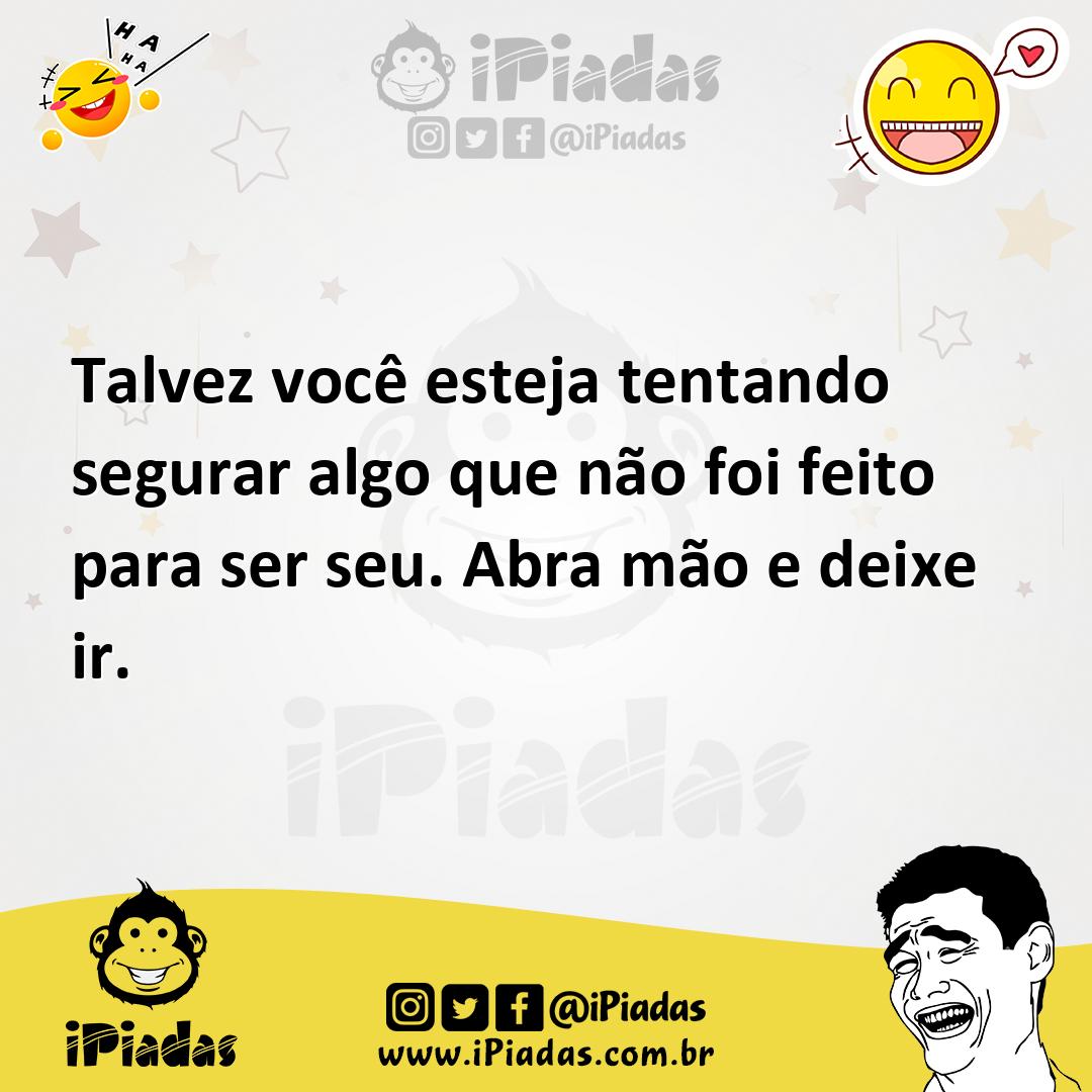 Ilustração de Talvez você esteja tentando segurar algo que não foi feito para ser se... no iPiadas