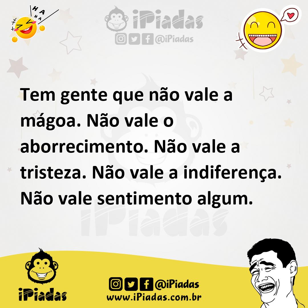 Ilustração de Tem gente que não vale a mágoa. Não vale o aborrecimento. Não vale a t... no iPiadas