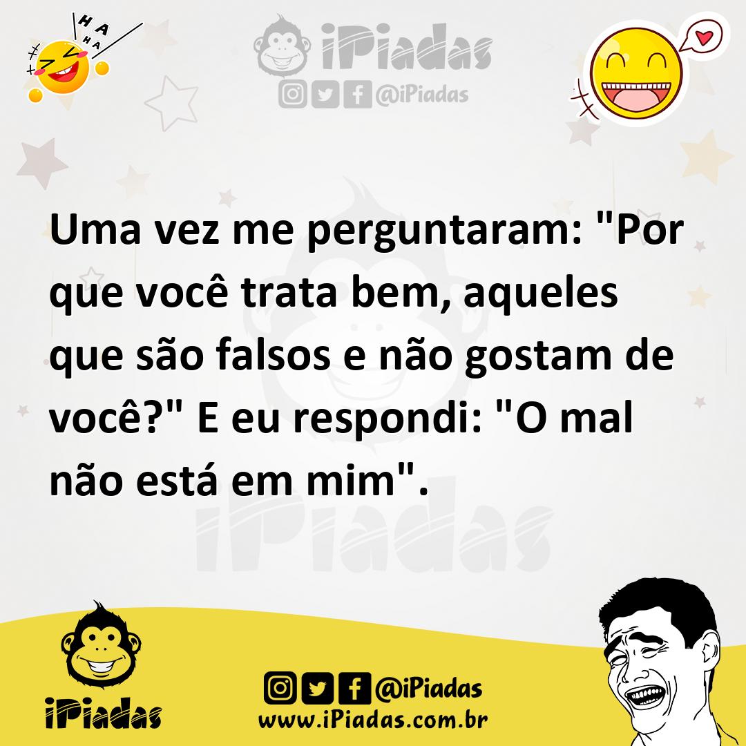 Ilustração de Uma vez me perguntaram: "Por que você trata bem, aqueles que são falso... no iPiadas