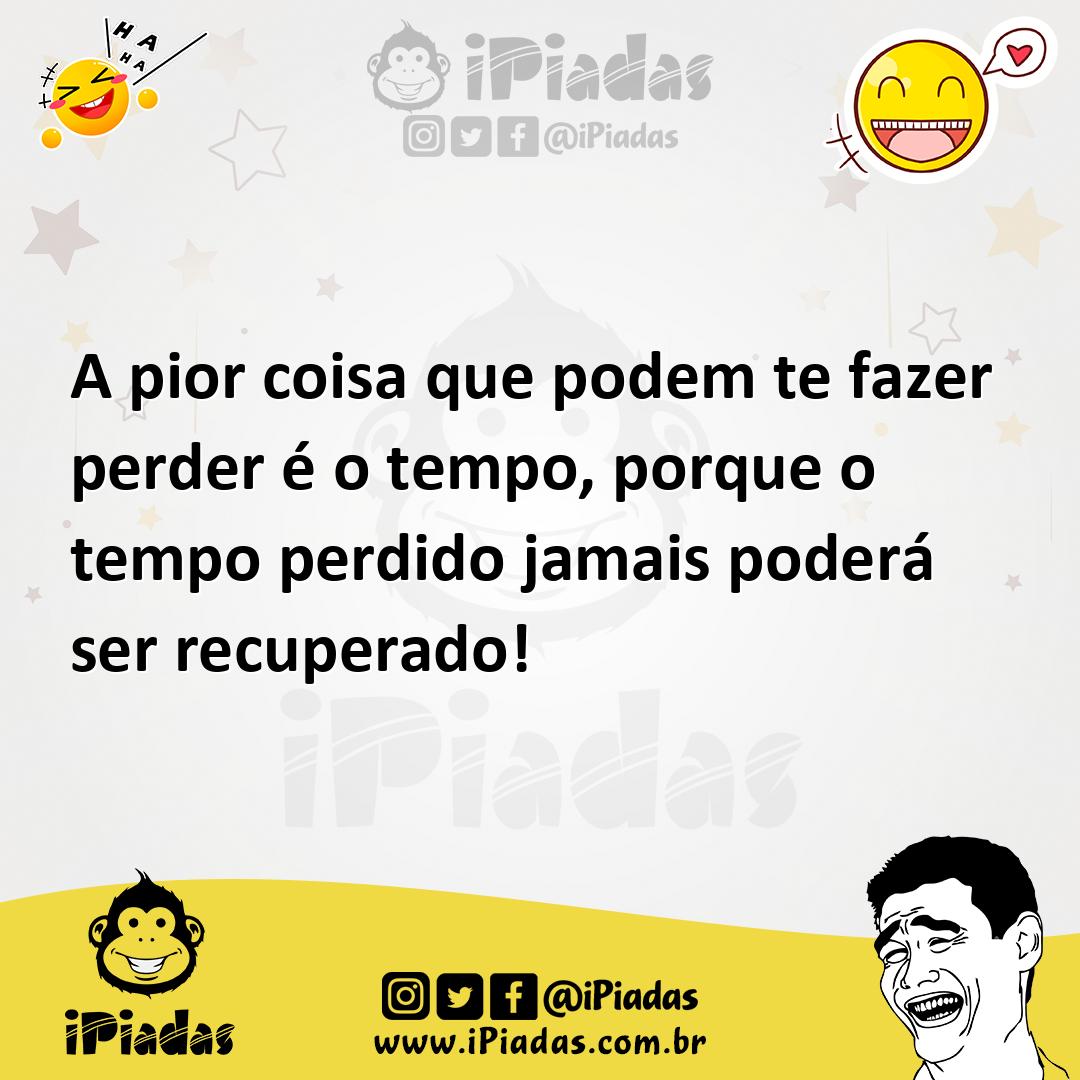 Ilustração de A pior coisa que podem te fazer perder é o tempo, porque o tempo perdi... no iPiadas