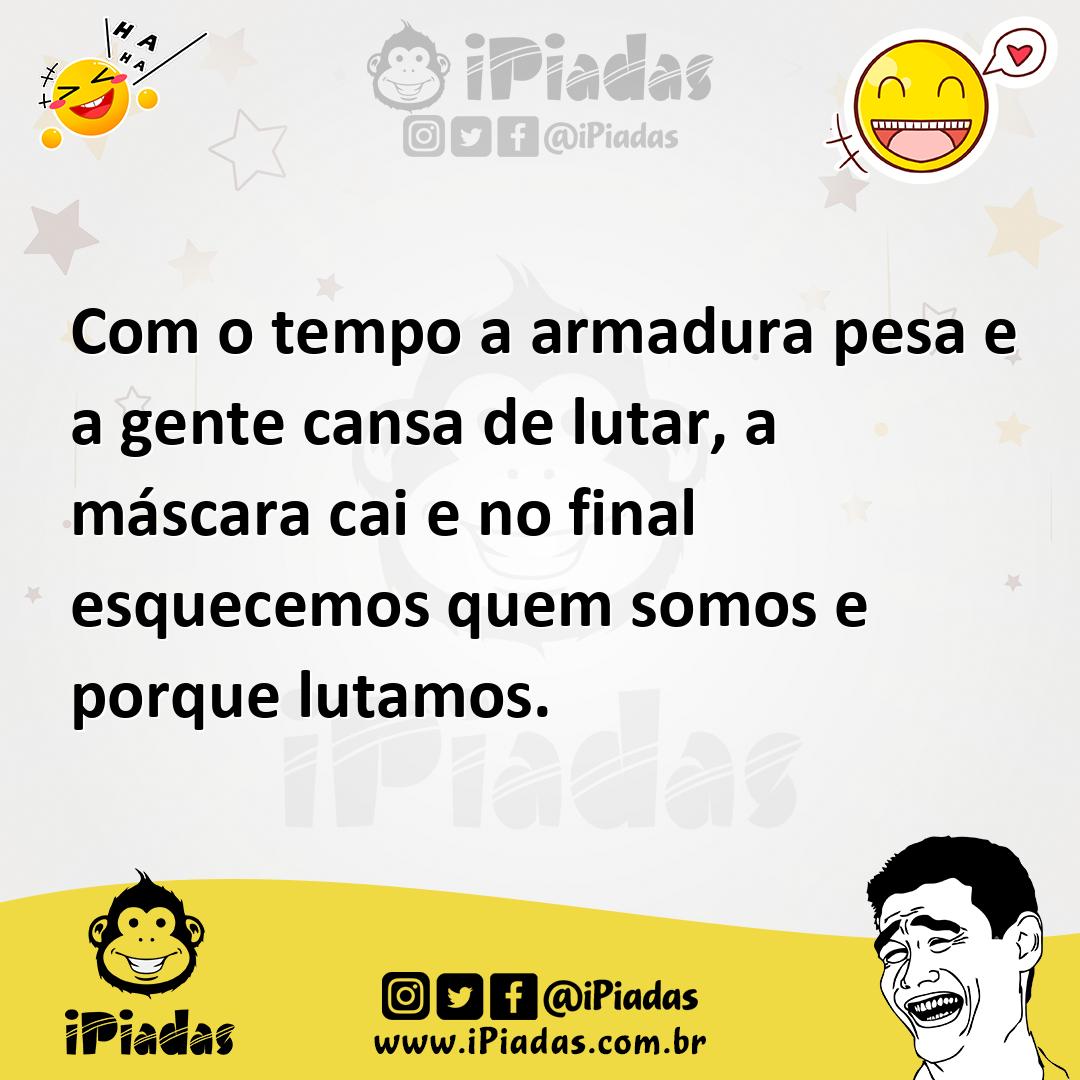 Ilustração de Com o tempo a armadura pesa e a gente cansa de lutar, a máscara cai e... no iPiadas