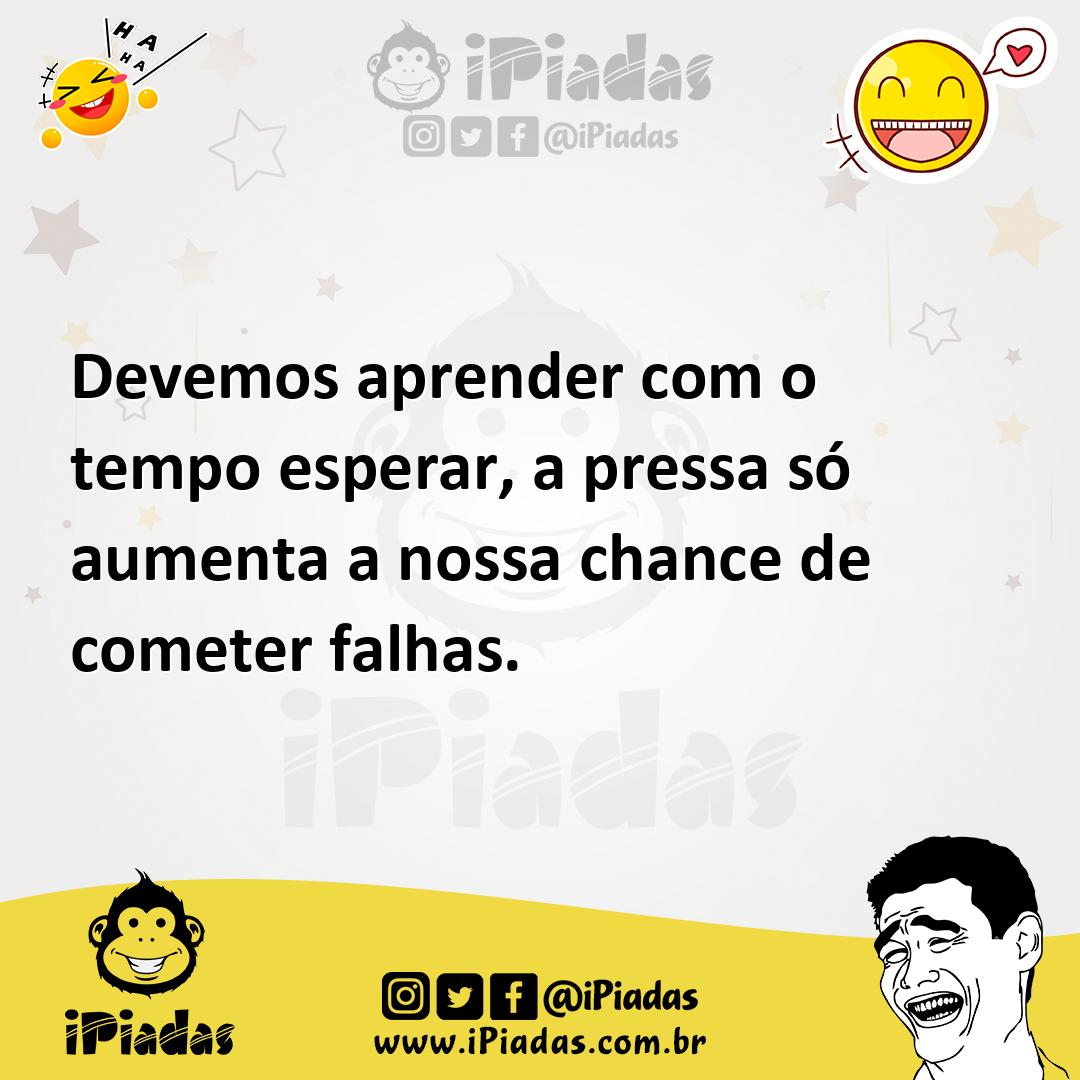 Ilustração de Devemos aprender com o tempo esperar, a pressa só aumenta a nossa chan... no iPiadas