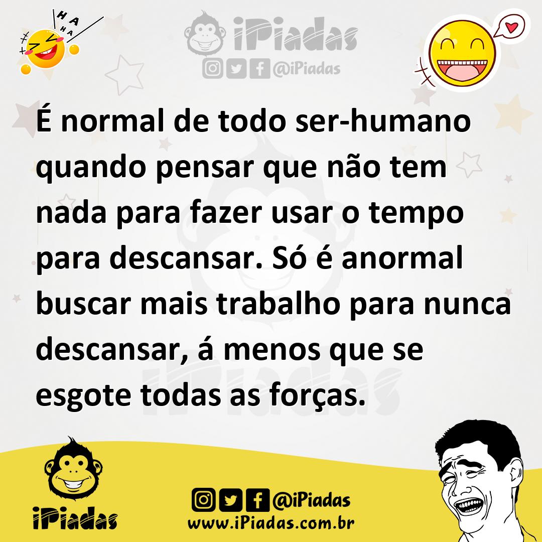 Ilustração de É normal de todo ser-humano quando pensar que não tem nada para fazer... no iPiadas