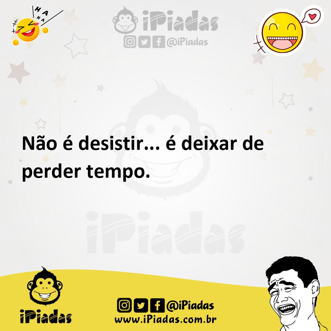 Ilustração de Não é desistir... é deixar de perder tempo. no iPiadas