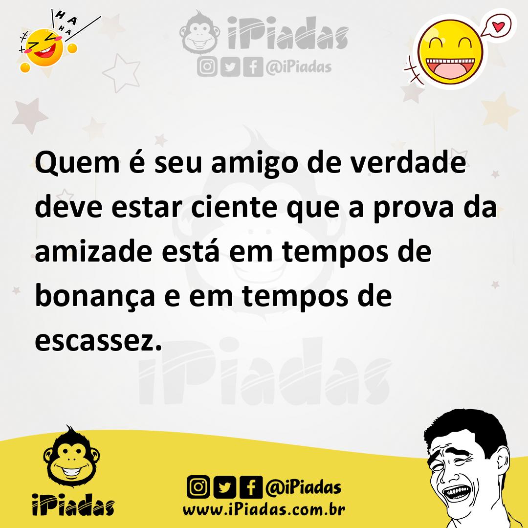 Ilustração de Quem é seu amigo de verdade deve estar ciente que a prova da amizade e... no iPiadas