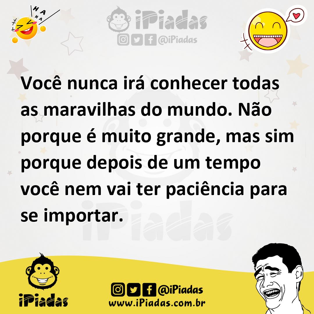 Ilustração de Você nunca irá conhecer todas as maravilhas do mundo. Não porque é mui... no iPiadas