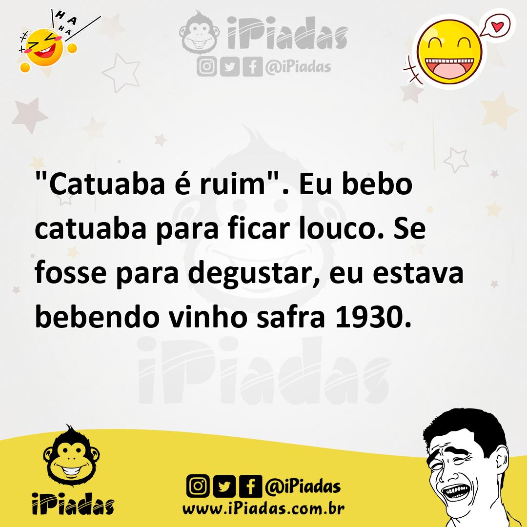 Ilustração de "Catuaba é ruim". Eu bebo catuaba para ficar louco. Se fosse para degu... no iPiadas