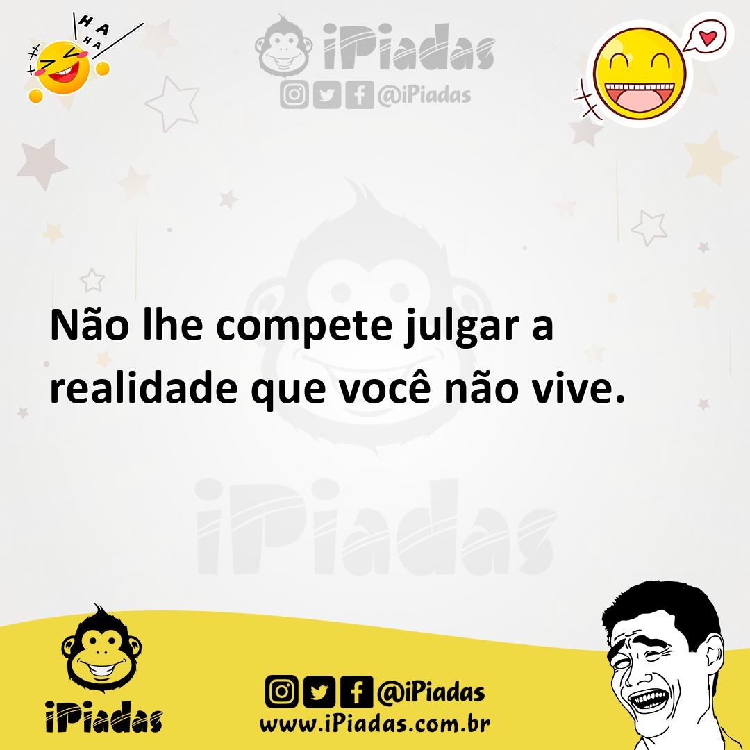 Ilustração de Não lhe compete julgar a realidade que você não vive. no iPiadas